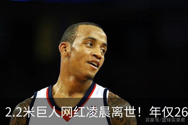 2.2米巨人网红凌晨离世！年仅26岁孩子不满周岁，男友悲痛发讣告